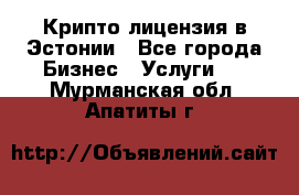 Крипто лицензия в Эстонии - Все города Бизнес » Услуги   . Мурманская обл.,Апатиты г.